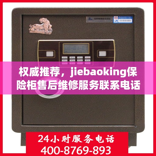 权威推荐，jiebaoking保险柜售后维修服务联系电话