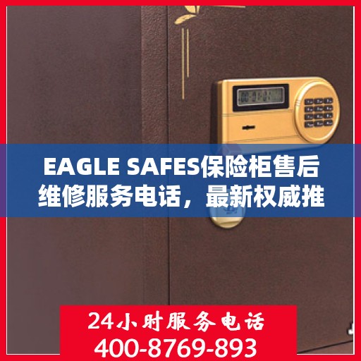EAGLE SAFES保险柜售后维修服务电话，最新权威推荐及解决方案