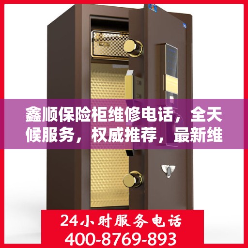 鑫顺保险柜维修电话，全天候服务，权威推荐，最新维修热线！