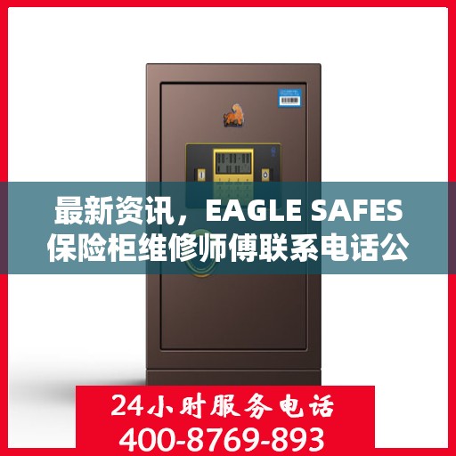 最新资讯，EAGLE SAFES保险柜维修师傅联系电话公布