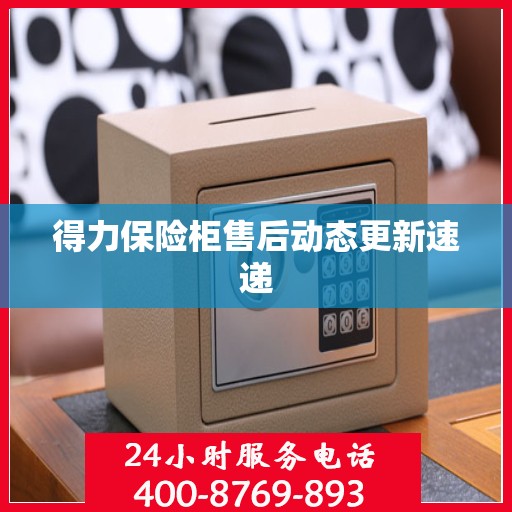 得力保险柜售后动态更新速递