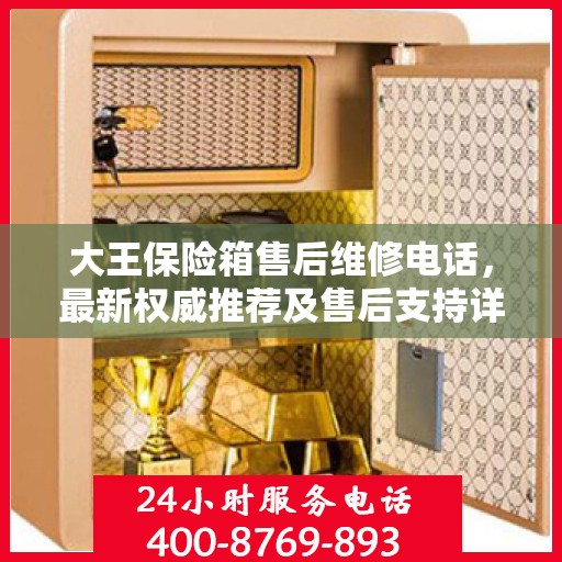 大王保险箱售后维修电话，最新权威推荐及售后支持详解
