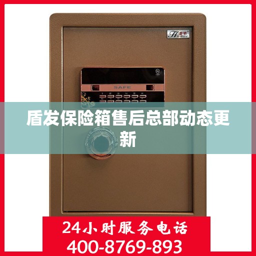 盾发保险箱售后总部动态更新