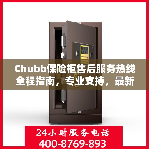 Chubb保险柜售后服务热线全程指南，专业支持，最新售后攻略