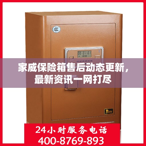 家威保险箱售后动态更新，最新资讯一网打尽