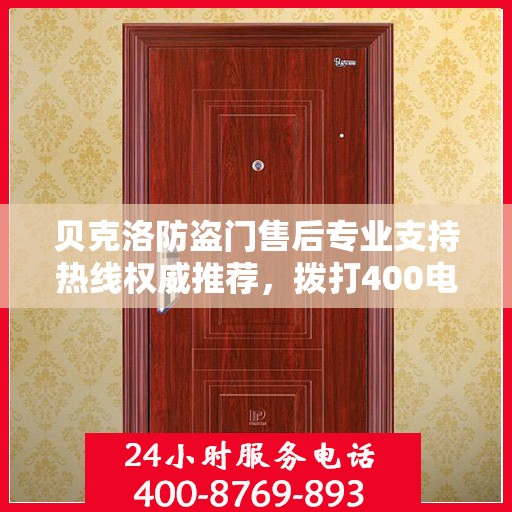 贝克洛防盗门售后专业支持热线权威推荐，拨打400电话享受无忧服务！