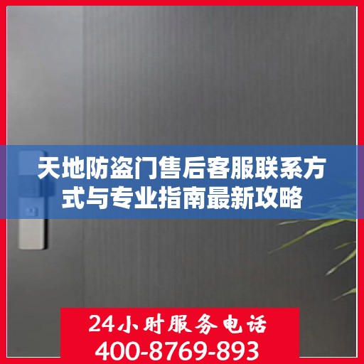 天地防盗门售后客服联系方式与专业指南最新攻略