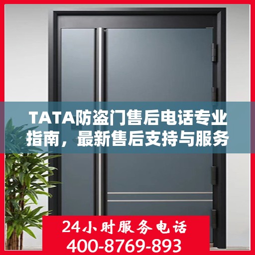 TATA防盗门售后电话专业指南，最新售后支持与服务攻略
