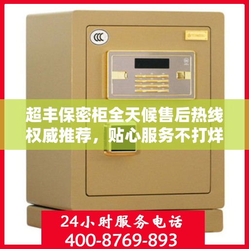 超丰保密柜全天候售后热线权威推荐，贴心服务不打烊