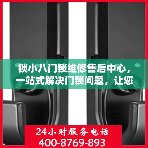 锁小八门锁维修售后中心，一站式解决门锁问题，让您无忧生活