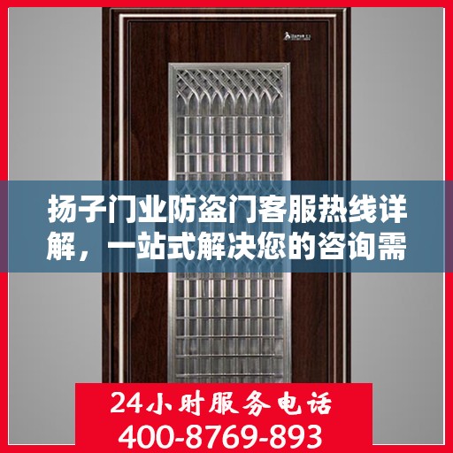 扬子门业防盗门客服热线详解，一站式解决您的咨询需求