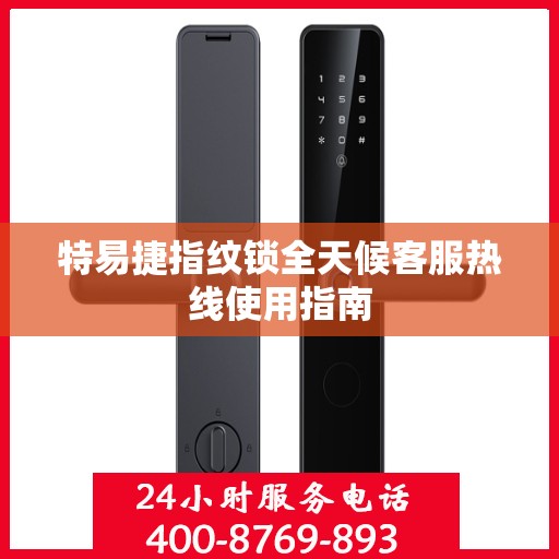 特易捷指纹锁全天候客服热线使用指南