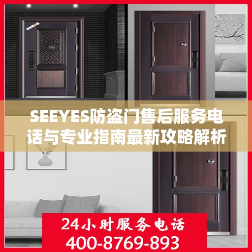SEEYES防盗门售后服务电话与专业指南最新攻略解析
