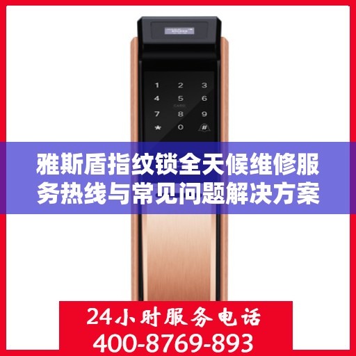 雅斯盾指纹锁全天候维修服务热线与常见问题解决方案全攻略