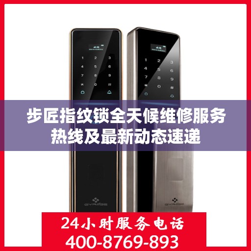 步匠指纹锁全天候维修服务热线及最新动态速递