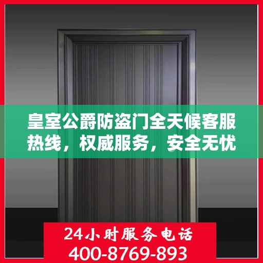 皇室公爵防盗门全天候客服热线，权威服务，安全无忧