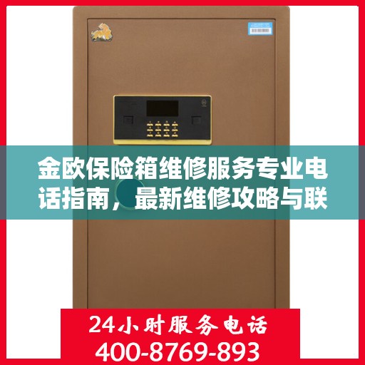 金欧保险箱维修服务专业电话指南，最新维修攻略与联系方式