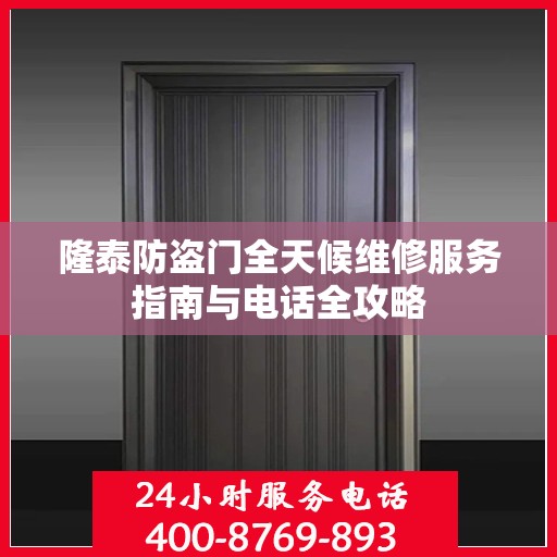 隆泰防盗门全天候维修服务指南与电话全攻略