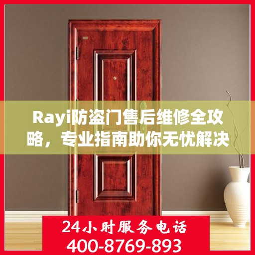 Rayi防盗门售后维修全攻略，专业指南助你无忧解决故障