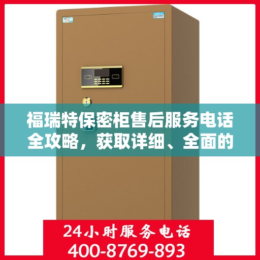 福瑞特保密柜售后服务电话全攻略，获取详细、全面的售后支持信息