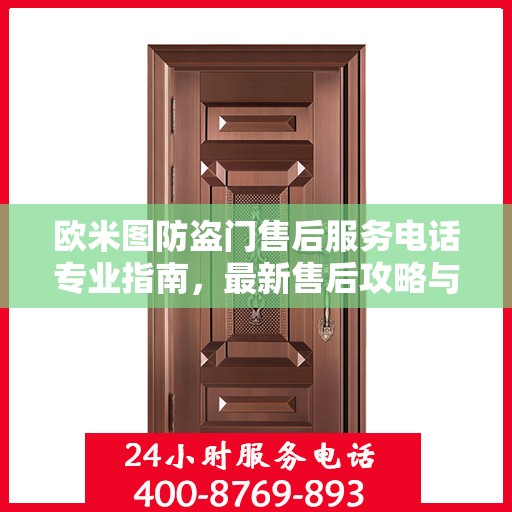 欧米图防盗门售后服务电话专业指南，最新售后攻略与联系方式