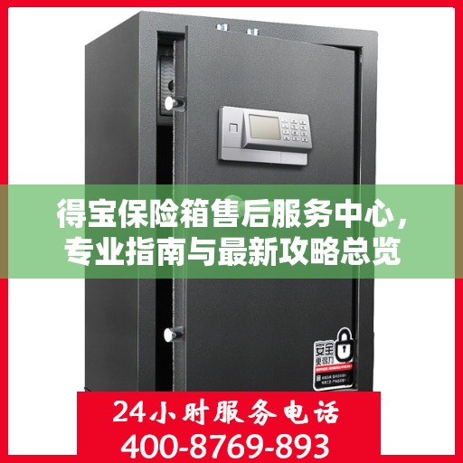 得宝保险箱售后服务中心，专业指南与最新攻略总览