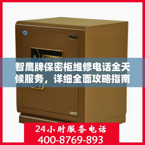 智鹰牌保密柜维修电话全天候服务，详细全面攻略指南