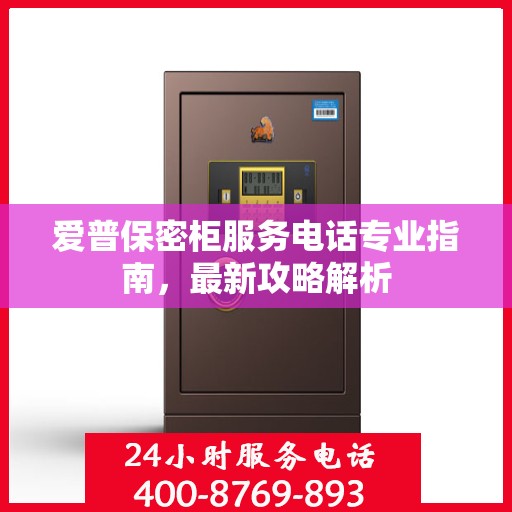 爱普保密柜服务电话专业指南，最新攻略解析