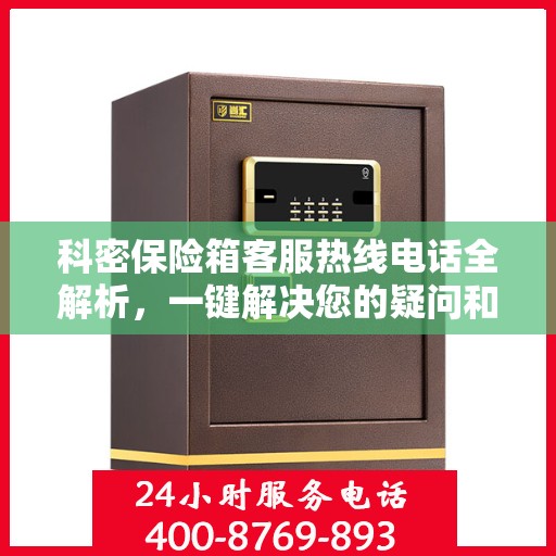 科密保险箱客服热线电话全解析，一键解决您的疑问和需求
