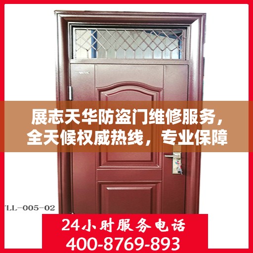 展志天华防盗门维修服务，全天候权威热线，专业保障安全之门！