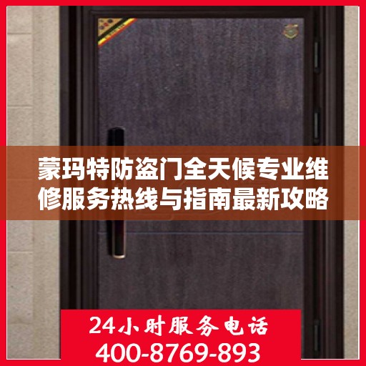 蒙玛特防盗门全天候专业维修服务热线与指南最新攻略