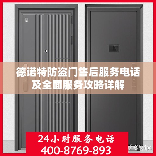 德诺特防盗门售后服务电话及全面服务攻略详解