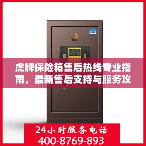 虎牌保险箱售后热线专业指南，最新售后支持与服务攻略