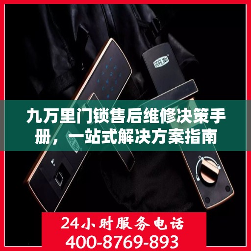 九万里门锁售后维修决策手册，一站式解决方案指南