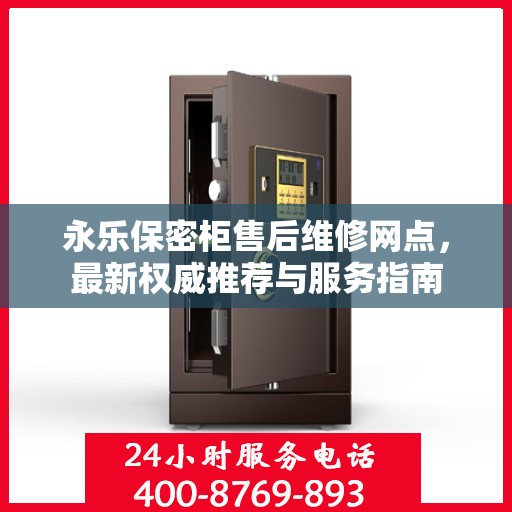 永乐保密柜售后维修网点，最新权威推荐与服务指南