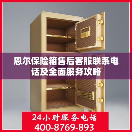 恩尔保险箱售后客服联系电话及全面服务攻略