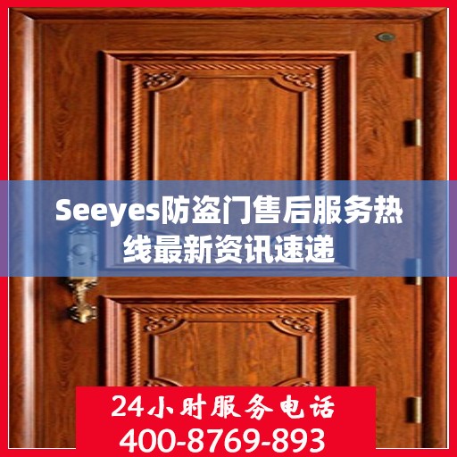 Seeyes防盗门售后服务热线最新资讯速递
