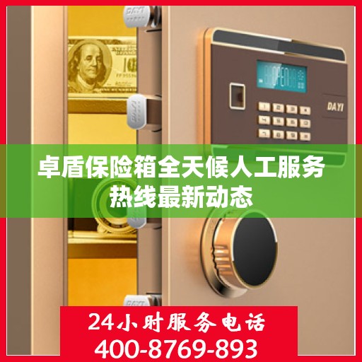 卓盾保险箱全天候人工服务热线最新动态
