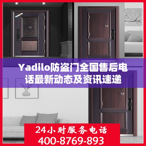 Yadilo防盗门全国售后电话最新动态及资讯速递