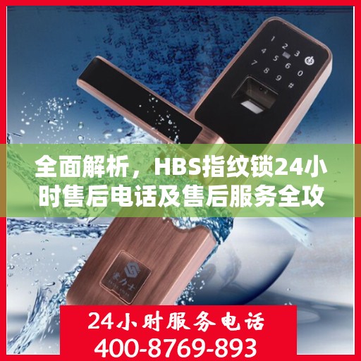 全面解析，HBS指纹锁24小时售后电话及售后服务全攻略