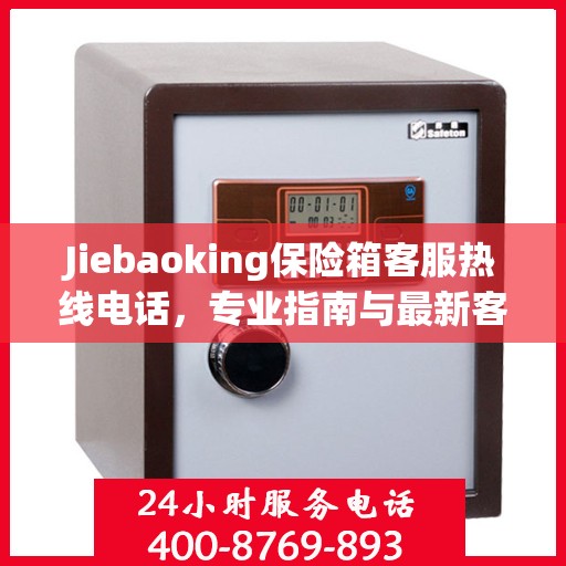Jiebaoking保险箱客服热线电话，专业指南与最新客服支持攻略