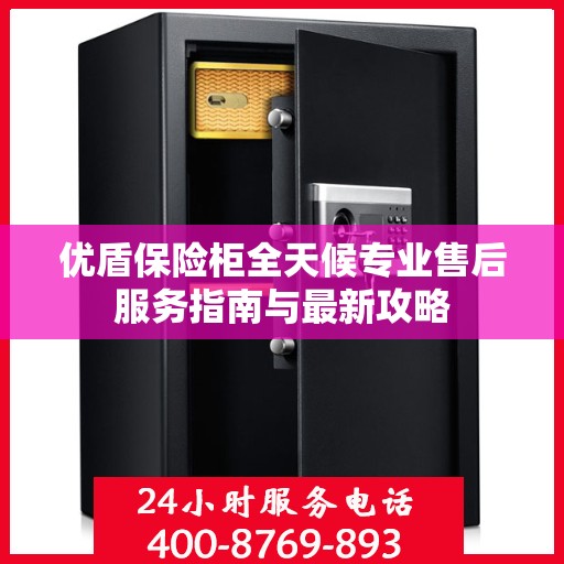 优盾保险柜全天候专业售后服务指南与最新攻略