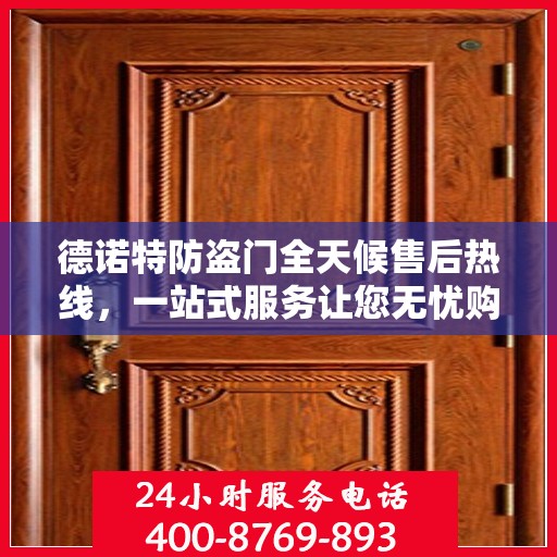 德诺特防盗门全天候售后热线，一站式服务让您无忧购