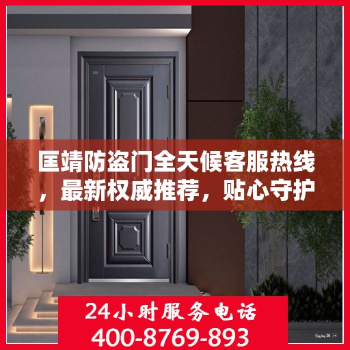 匡靖防盗门全天候客服热线，最新权威推荐，贴心守护您的安全门户