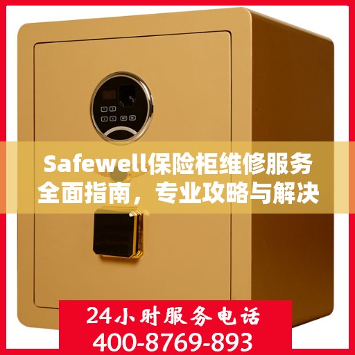 Safewell保险柜维修服务全面指南，专业攻略与解决方案