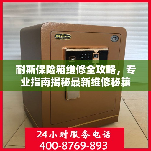 耐斯保险箱维修全攻略，专业指南揭秘最新维修秘籍