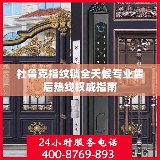 杜鲁克指纹锁全天候专业售后热线权威指南