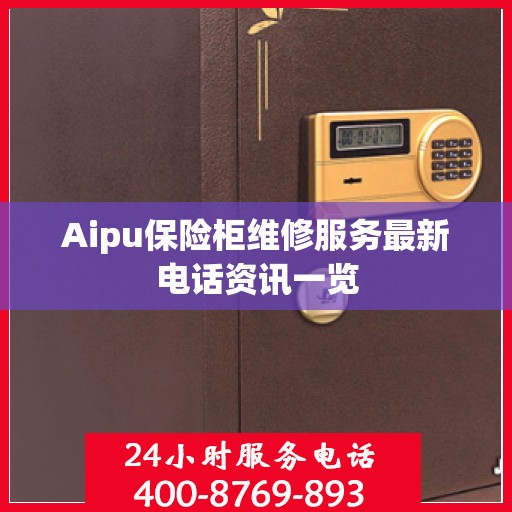 Aipu保险柜维修服务最新电话资讯一览