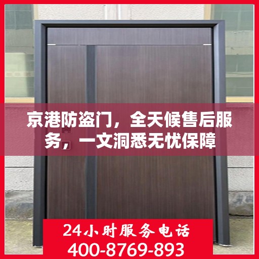 京港防盗门，全天候售后服务，一文洞悉无忧保障