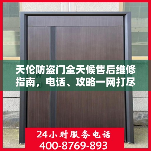 天伦防盗门全天候售后维修指南，电话、攻略一网打尽